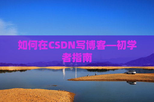 如何在CSDN写博客—初学者指南